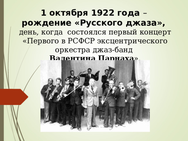 1 октября 1922 года – рождение «Русского джаза», день, когда состоялся первый концерт «Первого в РСФСР эксцентрического оркестра джаз-банд Валентина Парнаха » .