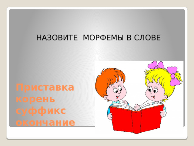 НАЗОВИТЕ МОРФЕМЫ В СЛОВЕ Приставка  корень  суффикс  окончание