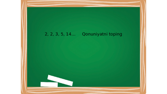 2, 2, 3, 5, 14… Qonuniyatni toping