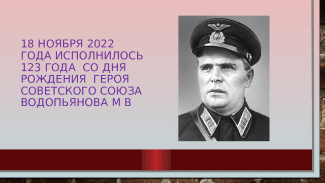 18 ноября 2022 года исполнилось 123 года со дня рождения героя Советского союза Водопьянова м в