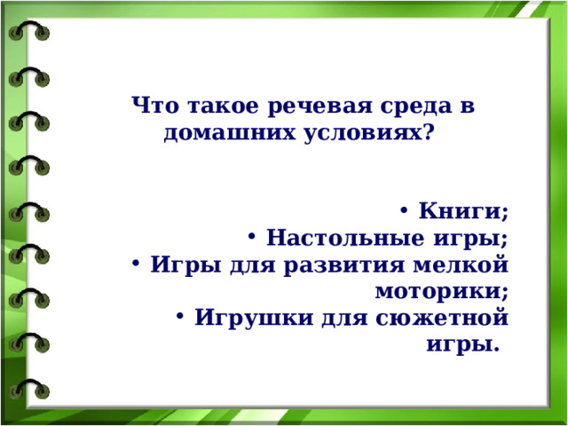 Что такое речевая среда в домашних условиях?    Книги;  Настольные игры;  Игры для развития мелкой моторики;  Игрушки для сюжетной игры.