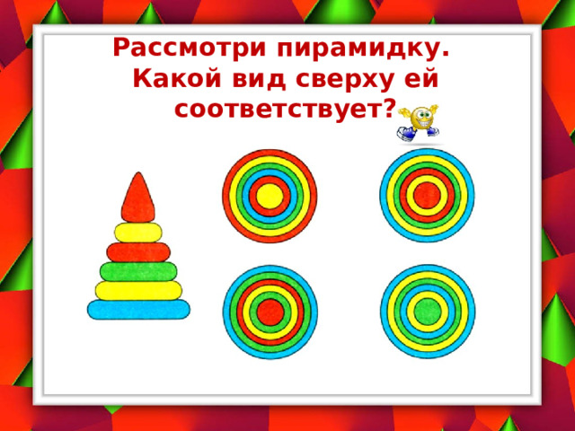 Рассмотри пирамидку.  Какой вид сверху ей соответствует?