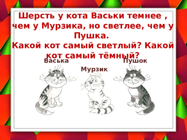 Шерсть у кота Васьки темнее , чем у Мурзика, но светлее, чем у Пушка.  Какой кот самый светлый? Какой кот самый тёмный? Васька Пушок Мурзик