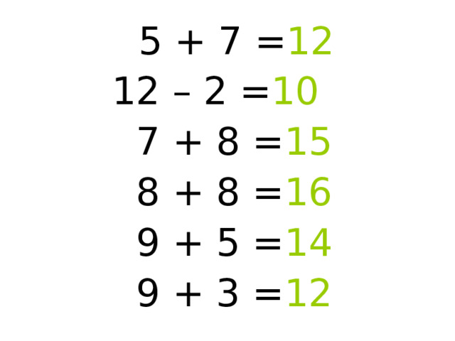 5 + 7 = 12  12 – 2 = 10  7 + 8 = 15  8 + 8 = 16  9 + 5 = 14  9 + 3 = 12