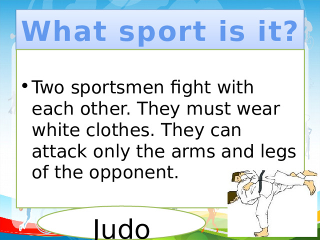 What sport is it? Two sportsmen fight with each other. They must wear white clothes. They can attack only the arms and legs of the opponent. Judo