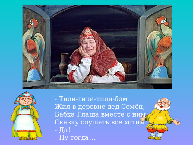 - Тили-тили-тили-бом Жил в деревне дед Семён, Бабка Глаша вместе с ним, Сказку слушать все хотим? - Да! - Ну тогда…