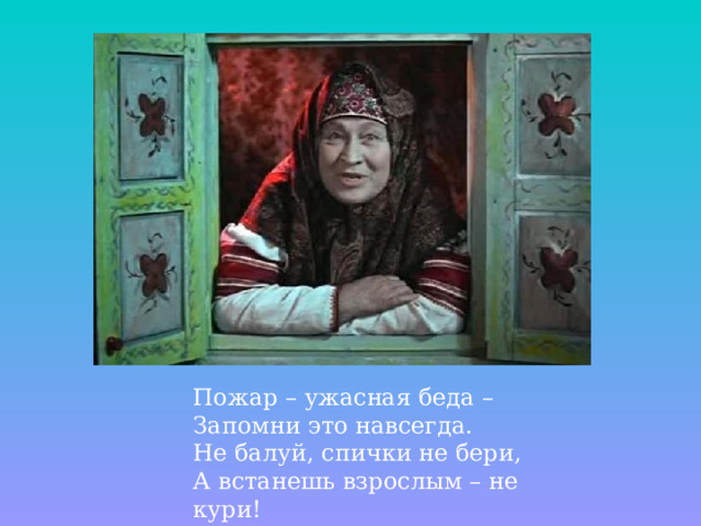 Пожар – ужасная беда – Запомни это навсегда. Не балуй, спички не бери, А встанешь взрослым – не кури!