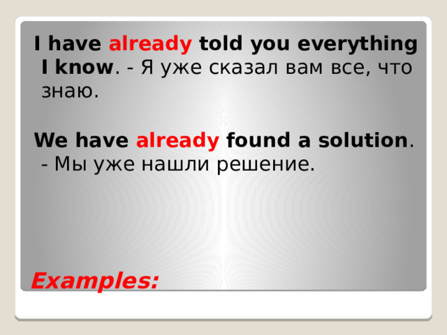 I have already told you everything I know . - Я уже сказал вам все, что знаю. We have already found a solution . - Мы уже нашли решение.      Examples: