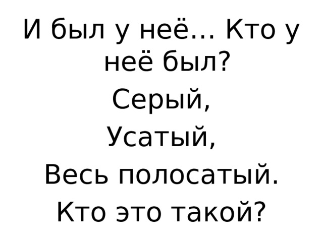 И был у неё… Кто у неё был? Серый, Усатый, Весь полосатый. Кто это такой?