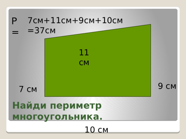 Р= 7см+11см+9см+10см =37см 11 см 9 см 7 см Найди периметр многоугольника. 10 см