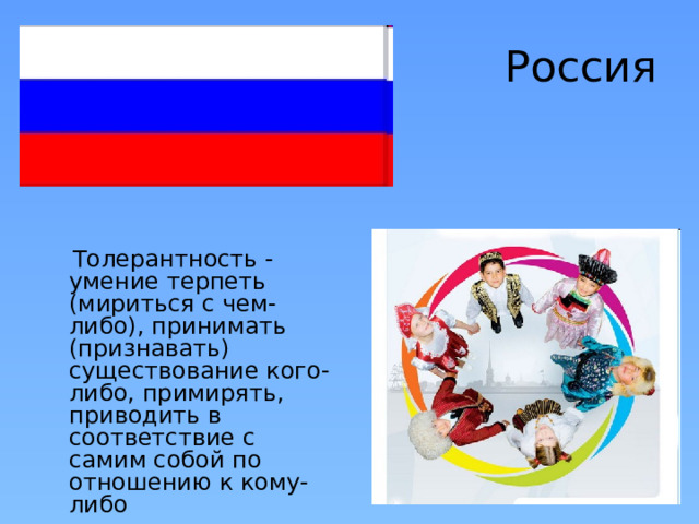Россия  Толерантность - умение терпеть (мириться с чем-либо), принимать (признавать) существование кого-либо, примирять, приводить в соответствие с самим собой по отношению к кому-либо