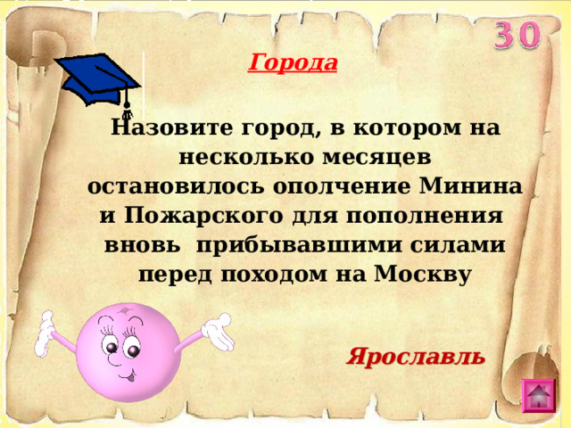 Города Назовите город, в котором на несколько месяцев остановилось ополчение Минина и Пожарского для пополнения вновь прибывавшими силами перед походом на Москву Ярославль