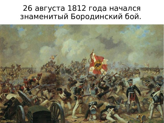 26 августа 1812 года начался знаменитый Бородинский бой.