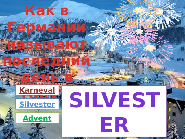 Как в Германии называют последний день в году? Karneval Silvester Silvester Advent