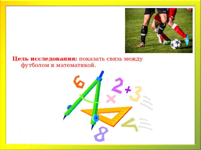 Цель исследования: показать связь между футболом и математикой.  