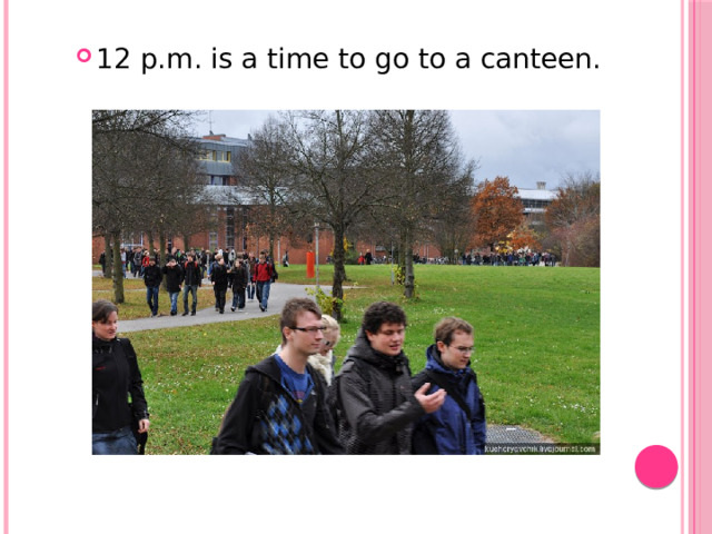 12 p.m. is a time to go to a canteen.
