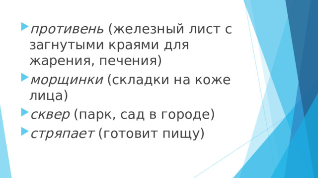 противень  (железный лист с загнутыми краями для жарения, печения) морщинки  (складки на коже лица) сквер  (парк, сад в городе) стряпает  (готовит пищу)