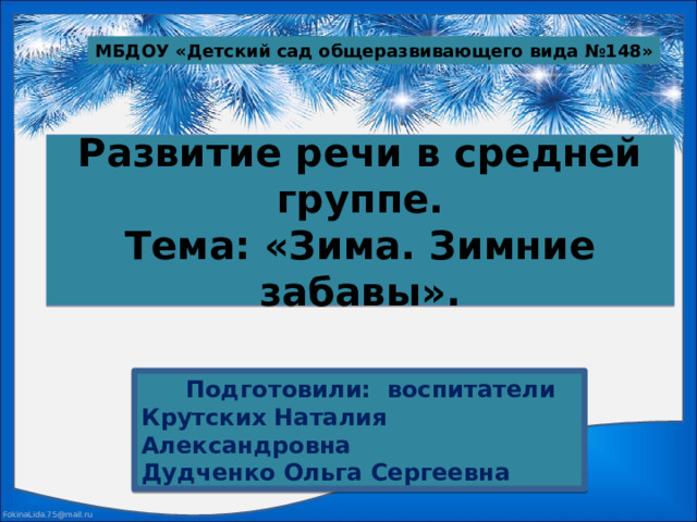 МБДОУ «Детский сад общеразвивающего вида №148» Развитие речи в средней группе.  Тема: «Зима. Зимние забавы».  Подготовили: воспитатели Крутских Наталия Александровна Дудченко Ольга Сергеевна