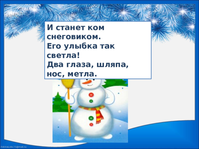 И станет ком снеговиком. Его улыбка так светла! Два глаза, шляпа, нос, метла.