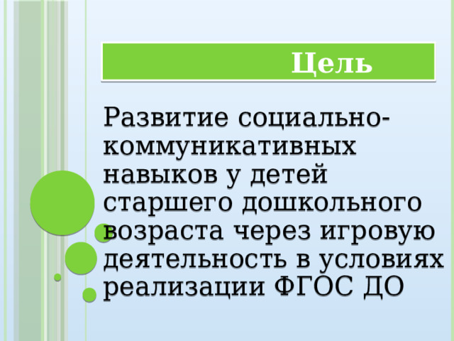 Цель Развитие социально-коммуникативных навыков у детей старшего дошкольного возраста через игровую деятельность в условиях реализации ФГОС ДО