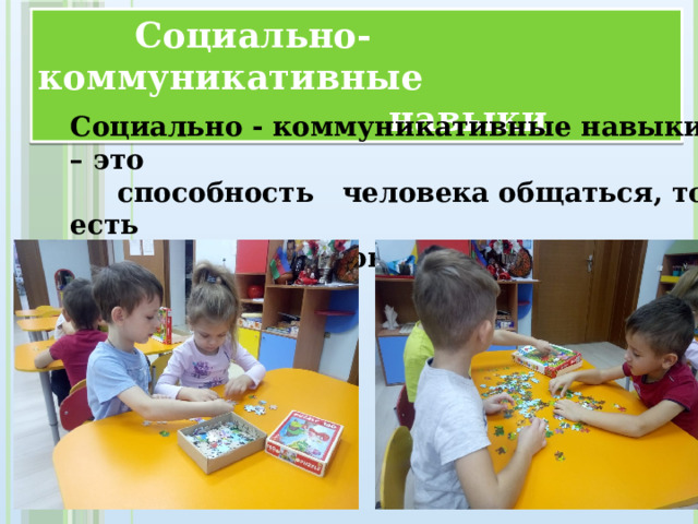 Социально-коммуникативные  навыки  Социально - коммуникативные навыки – это  способность человека общаться, то есть  взаимодействовать с другими людьми.