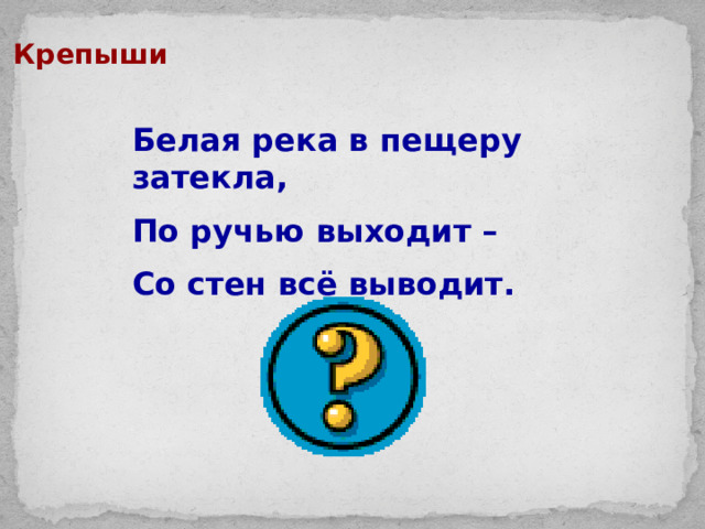 Крепыши Белая река в пещеру затекла, По ручью выходит – Со стен всё выводит.