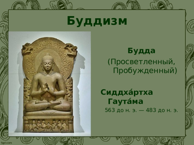 Буддизм Будда (Просветленный, Пробужденный) Сиддха́ртха Гаута́ма  563 до н. э. — 483 до н. э.