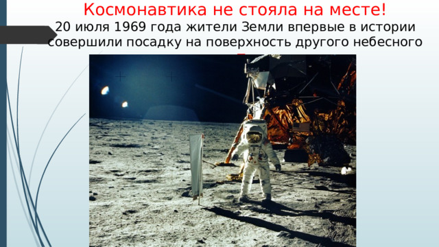 Космонавтика не стояла на месте! 20 июля 1969 года жители Земли впервые в истории совершили посадку на поверхность другого небесного тела —  Луны.
