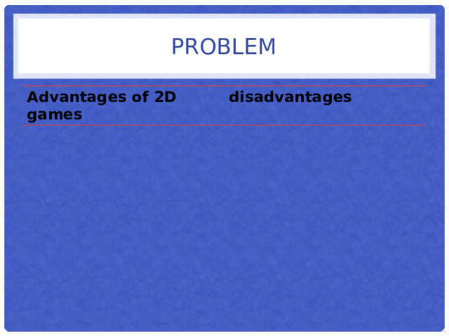 problem Advantages of 2D games disadvantages