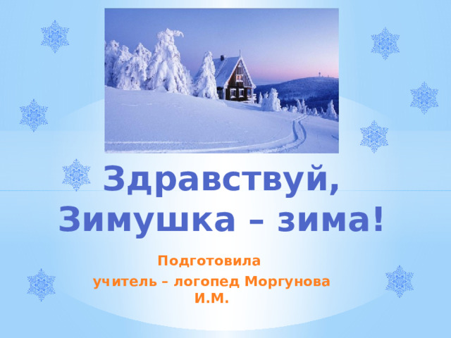 Здравствуй, Зимушка – зима! Подготовила учитель – логопед Моргунова И.М.