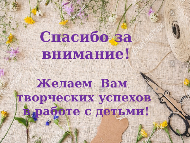 Спасибо за внимание!  Желаем Вам творческих успехов в работе с детьми!