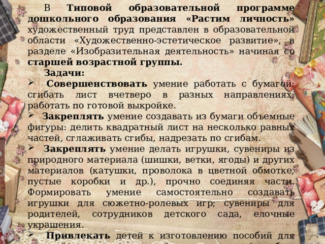 В Типовой образовательной программе дошкольного образования «Растим личность» художественный труд представлен в образовательной области «Художественно-эстетическое развитие», в разделе «Изобразительная деятельность» начиная со старшей возрастной группы.  Задачи: