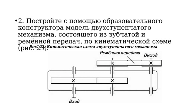 2. Постройте с помощью образовательного конструктора модель двухступенчатого механизма, состоящего из зубчатой и ремённой передач, по кинематической схеме (рис. 23).