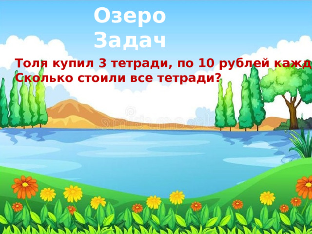 Озеро Задач Толя купил 3 тетради, по 10 рублей каждая. Сколько стоили все тетради?