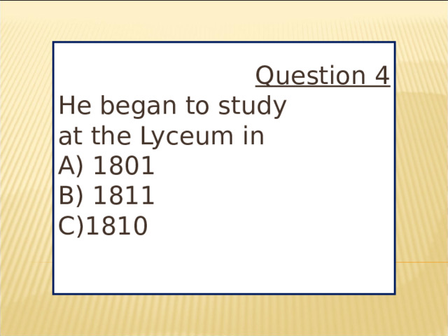 Question 4 He began to study at the Lyceum in A) 1801 B) 1811 C)1810