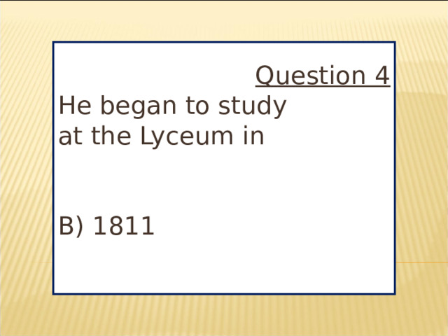 Question 4 He began to study at the Lyceum in B) 1811