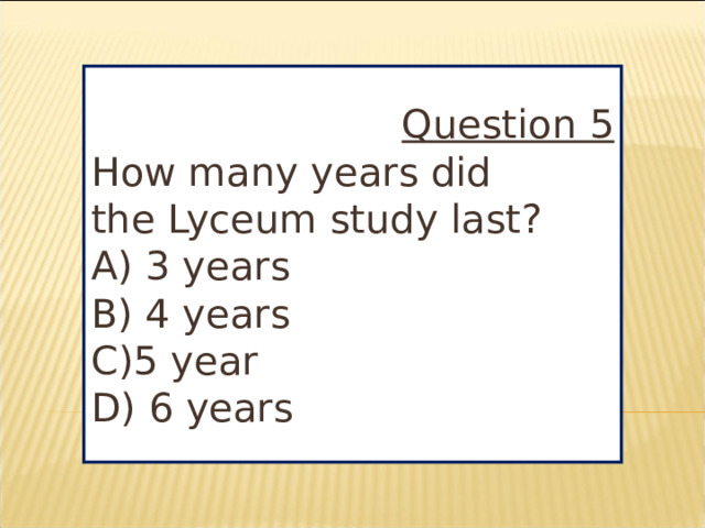 Question 5 How many years did the Lyceum study last? A) 3 years B) 4 years C)5 year D) 6 years