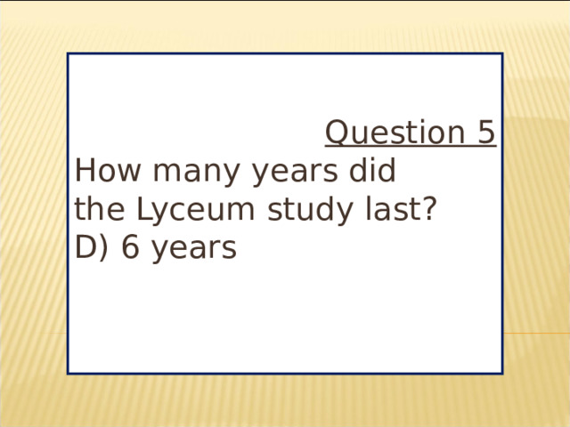 Question 5 How many years did the Lyceum study last? D) 6 years
