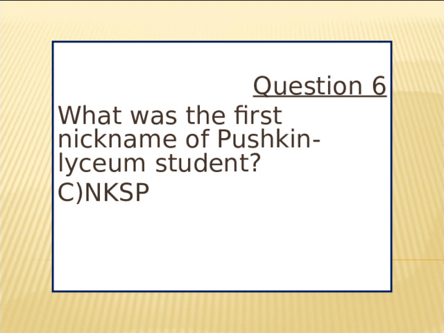 Question 6 What was the first nickname of Pushkin-lyceum student? C)NKSP