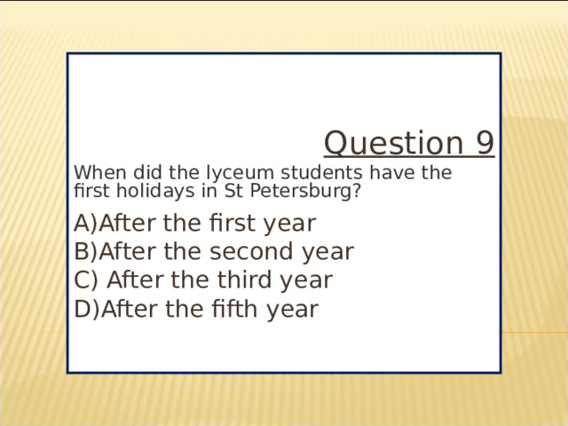 Question 9 When did the lyceum students have the first holidays in St Petersburg? A)After the first year B)After the second year C) After the third year D)After the fifth year