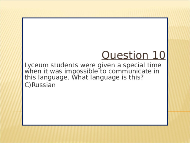 Question 10 Lyceum students were given a special time when it was impossible to communicate in this language. What language is this? C)Russian