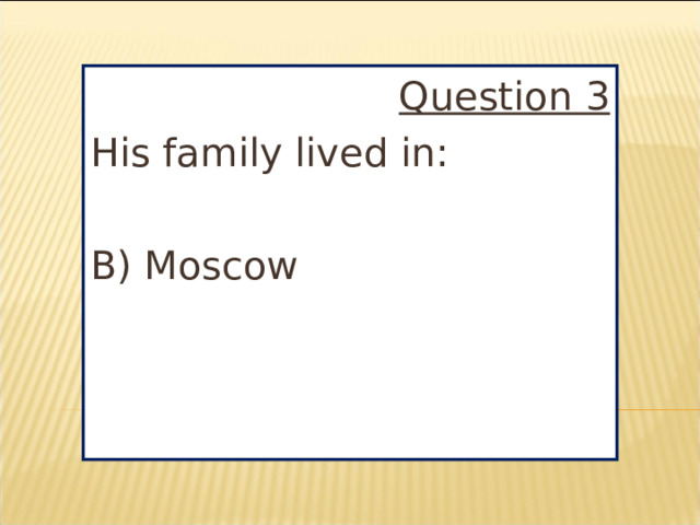 Question 3 His family lived in: B) Moscow