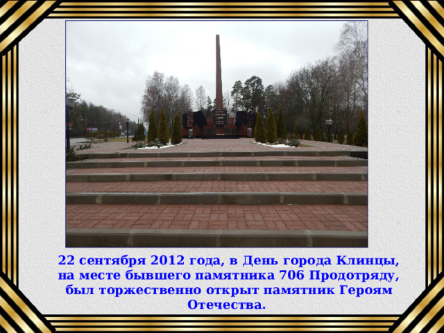 22 сентября 2012 года, в День города Клинцы, на месте бывшего памятника 706 Продотряду, был торжественно открыт памятник Героям Отечества.