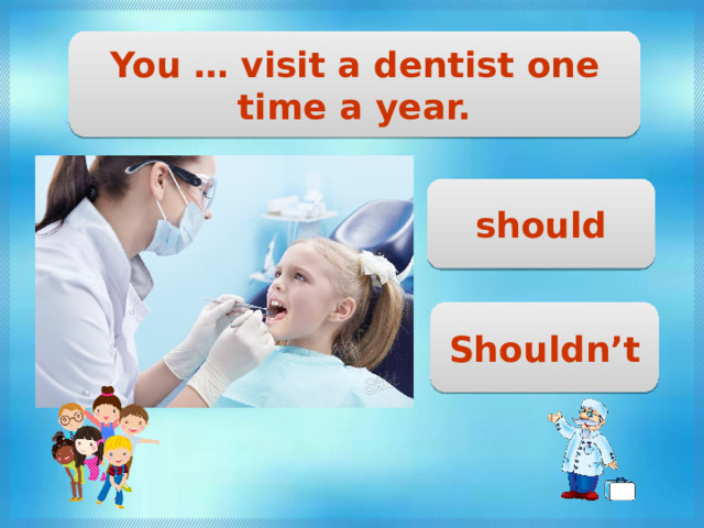 You … visit a dentist one time a year. should Shouldn’t