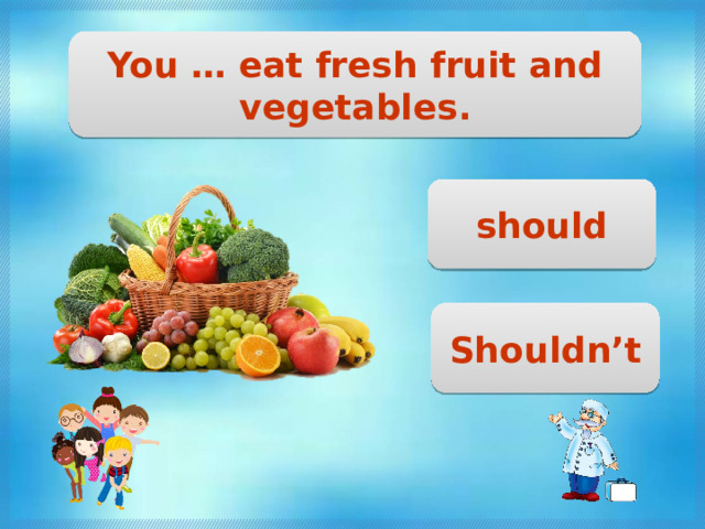You … eat fresh fruit and vegetables. should Shouldn’t