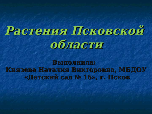 Растения Псковской области  Выполнила: Князева Наталия Викторовна, МБДОУ  «Детский сад № 16», г. Псков