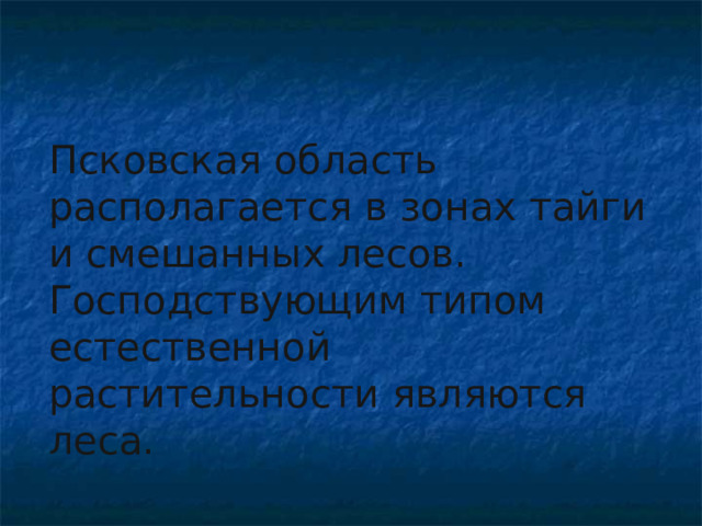 Псковская область располагается в зонах тайги и смешанных лесов. Господствующим типом естественной растительности являются леса.