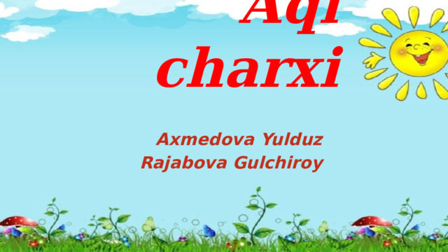 Aql charxi Axmedova Yulduz Rajabova Gulchiroy