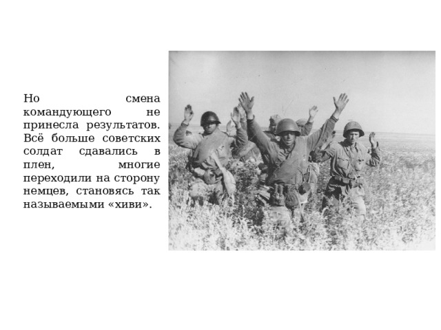 Но смена командующего не принесла результатов. Всё больше советских солдат сдавались в плен, многие переходили на сторону немцев, становясь так называемыми «хиви».