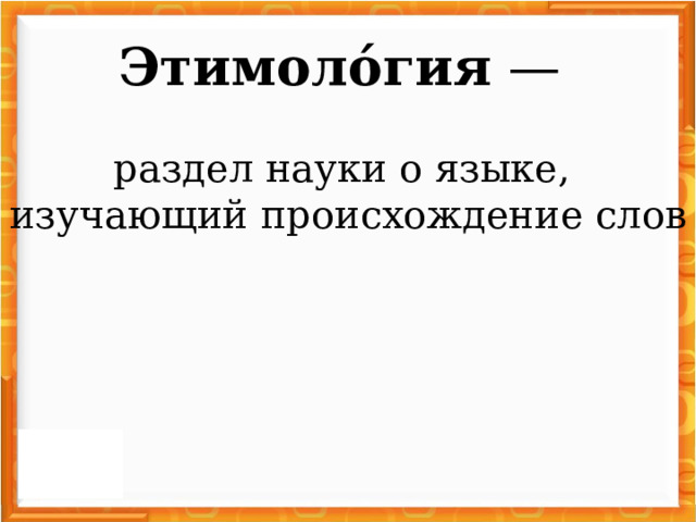 Этимоло́гия  — раздел науки о языке, изучающий происхождение слов